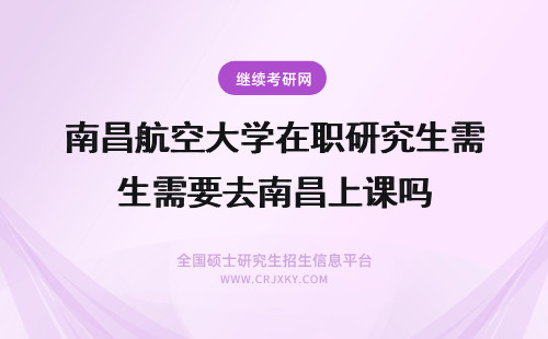 南昌航空大学在职研究生需要去南昌上课吗 南昌大学在职研究生