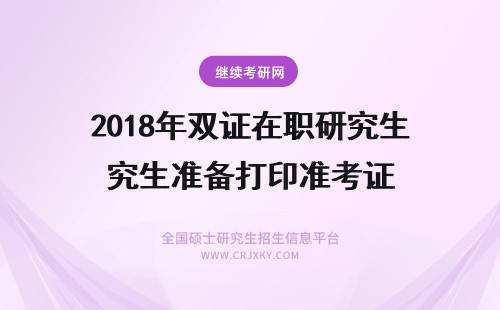 2018年双证在职研究生准备打印准考证 在职研究生准考证