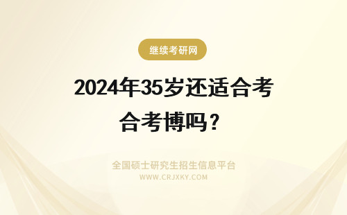 2024年35岁还适合考博吗？ 35岁后考研合适吗？硕士毕业快8年了是考博还是考研呢？