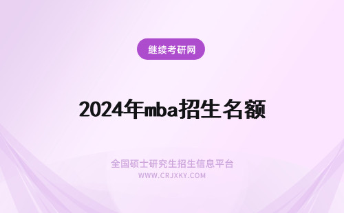 2024年mba招生名额 mba每年招生人数有名额吗