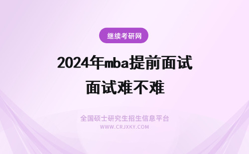 2024年mba提前面试难不难 南开大学MBA的提前面试，英语口语难不难