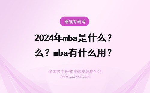 2024年mba是什么？mba有什么用？ mba有什么用