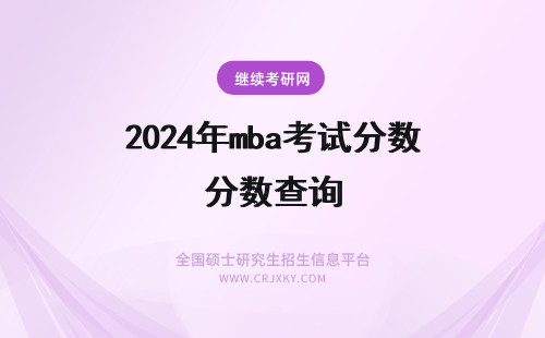2024年mba考试分数查询 mba查询考试分数有具体时间吗线上查询分数是否准确呢