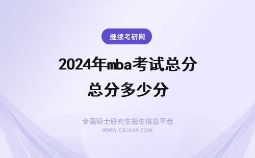 2024年mba考试总分多少分 MBA考试各科总分多少?多少分合格?
