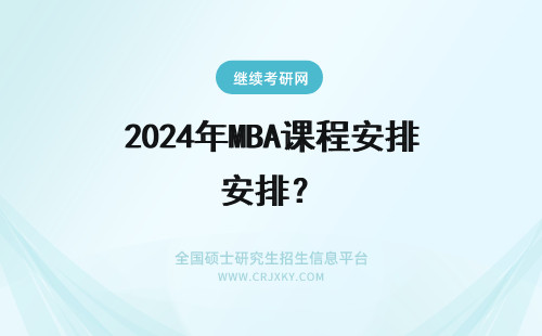 2024年MBA课程安排？ mba只安排管理课程吗？(mba包含课程)