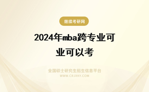 2024年mba跨专业可以考 MBA可以跨专业报考吗