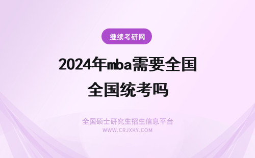 2024年mba需要全国统考吗 MBA需要参加全国统一考试吗？