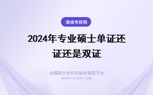2024年专业硕士单证还是双证 专业硕士是单证还是双证
