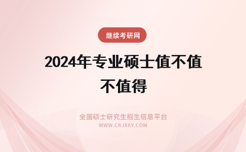 2024年专业硕士值不值得 专业硕士值不值得考
