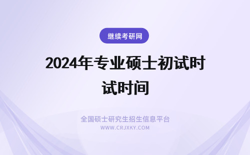 2024年专业硕士初试时间 专业硕士初试时间安排