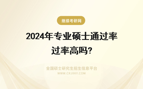 2024年专业硕士通过率高吗? 专业硕士的通过率高吗？