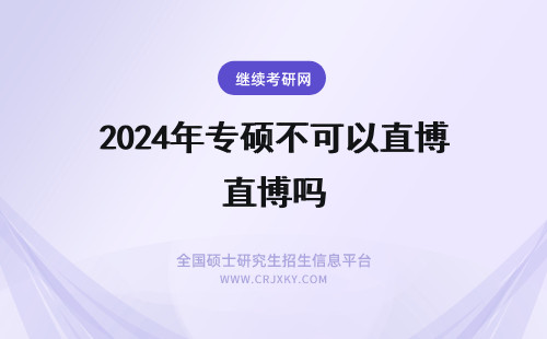 2024年专硕不可以直博吗 学术型硕士可以直博或者转博，专业型硕士不能转博，只能考博是吗？