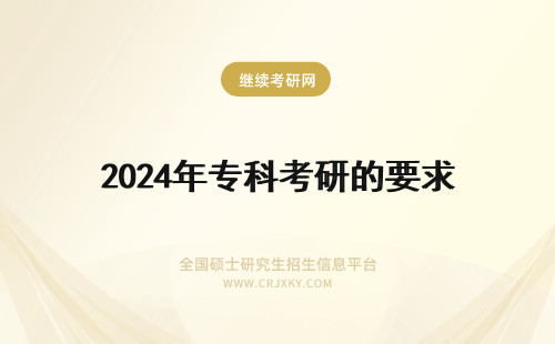 2024年专科考研的要求 专科生考研的条件和要求