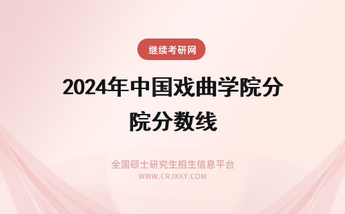 2024年中国戏曲学院分数线 中国戏曲学院录取分数线