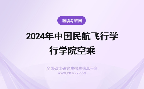 2024年中国民航飞行学院空乘 中国民用航空飞行学院 空乘专业