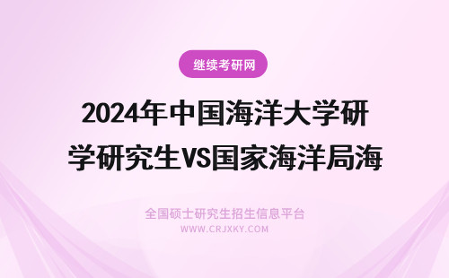 2024年中国海洋大学研究生VS国家海洋局海洋研究一所研究生问题 中国海洋大学、大连海洋大学、上海海洋大学、广东海洋大学的海洋类研究生哪个好？