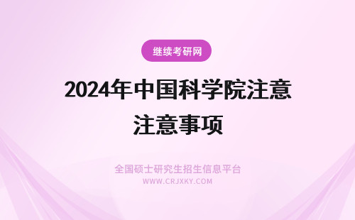 2024年中国科学院注意事项 中国科学院在职研究生注意事项
