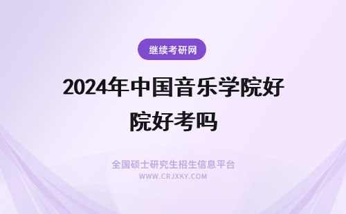 2024年中国音乐学院好考吗 中国音乐学院好考吗？高中音乐生如何备考？