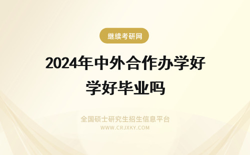 2024年中外合作办学好毕业吗 中外合作办学毕业证书详解(中外合作办学毕业后好就业吗)
