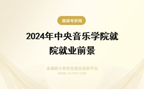 2024年中央音乐学院就业前景 中央音乐学院就业前景好吗？
