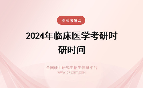 2024年临床医学考研时间 18级临床医学考研时间