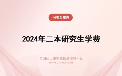 2024年二本研究生学费 二本研究生学费大概多少一年