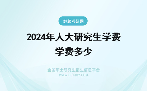 2024年人大研究生学费多少 人大经济学研究生学费多少？