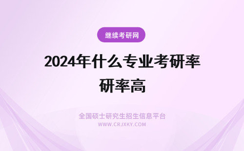 2024年什么专业考研率高 考研什么专业录取率高