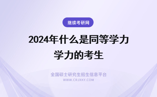 2024年什么是同等学力的考生 同等学力申硕是什么研究生？同等学力申硕的报考流程是什么？(同等学力申硕有没有双证)