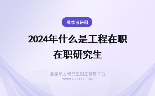 2024年什么是工程在职研究生 什么是工业工程在职研究生？