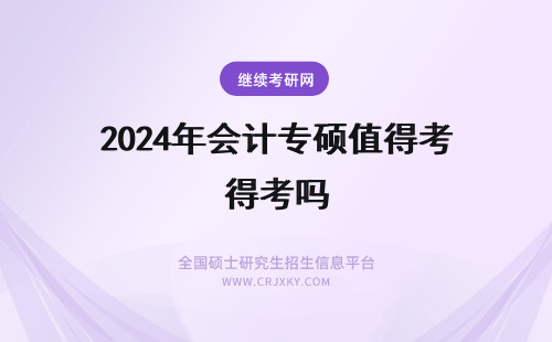 2024年会计专硕值得考吗 会计专硕考研，值得吗？