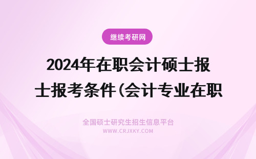 2024年在职会计硕士报考条件(会计专业在职硕士报考) 会计在职硕士报考条件