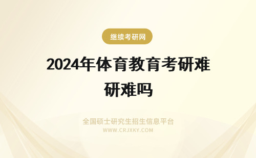 2024年体育教育考研难吗 上海体育学院体育教育考研难吗？如何备考？