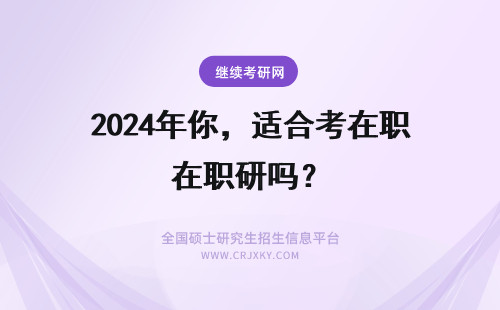 2024年你，适合考在职研吗？ 你，适合考在职研吗？(适合在职人员考的证)
