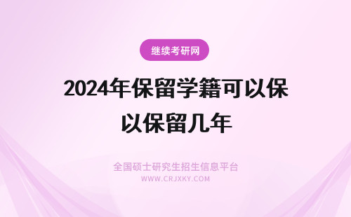 2024年保留学籍可以保留几年 学籍可以保留几年