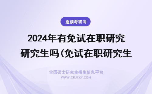 2024年有免试在职研究生吗(免试在职研究生学费) 在职研究生免试入学 在职研究生免试入学条件(在职研究生免试入学条件)