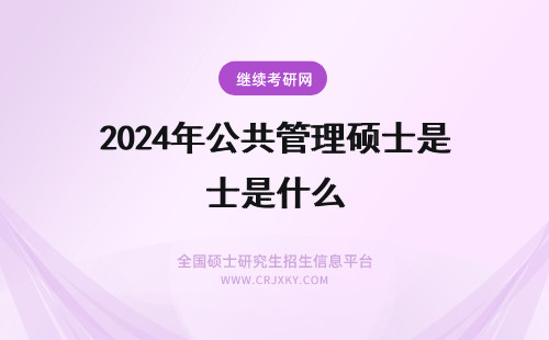 2024年公共管理硕士是什么 什么是公共管理硕士（MPA）