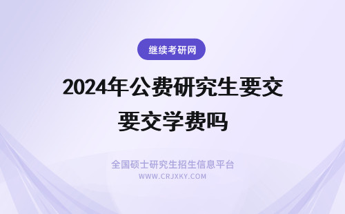 2024年公费研究生要交学费吗 研究生需要交学费吗?怎样才能公费,怎样才能自费?