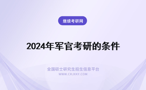 2024年军官考研的条件 研究生直招军官的报考条件