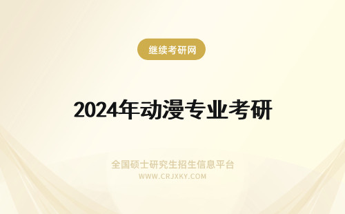 2024年动漫专业考研 哪些大学有动漫与动漫设计的专业？可以考研的