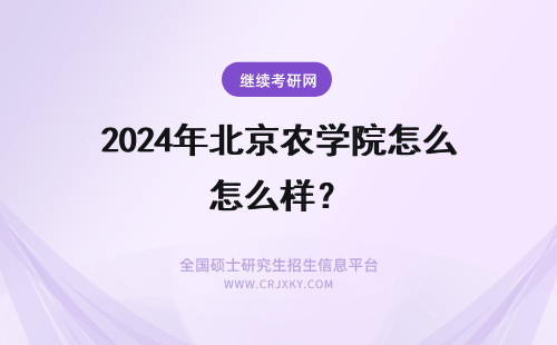 2024年北京农学院怎么样？ 北京农学院到底怎么样