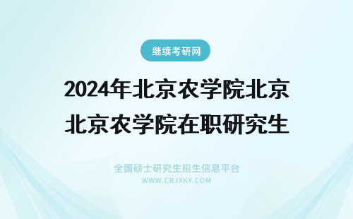 2024年北京农学院北京农学院在职研究生 北京农学院