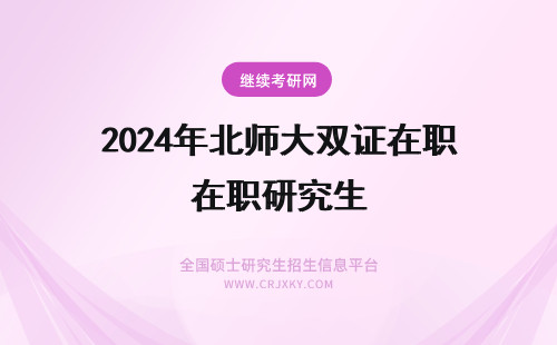 2024年北师大双证在职研究生 北师大在职研究生双证
