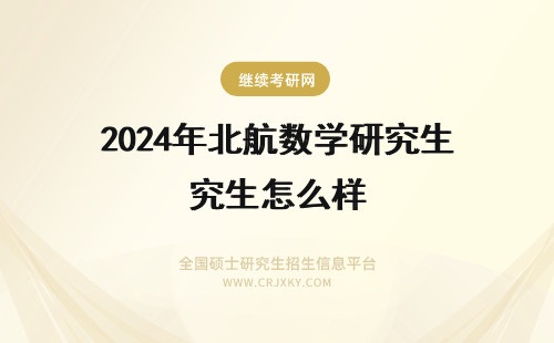 2024年北航数学研究生怎么样 北京航空航天大学在职研究生分数线怎么样呢