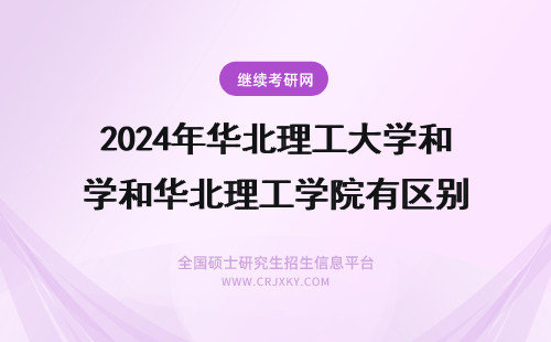 2024年华北理工大学和华北理工学院有区别 华北理工大学
