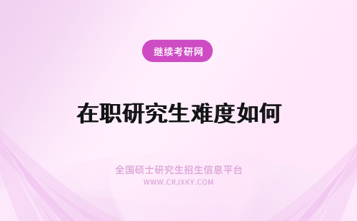 在职研究生难度如何 在职研究生考试难度如何？难不难？