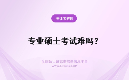 专业硕士考试难吗？ 专业学位硕士考试难吗？