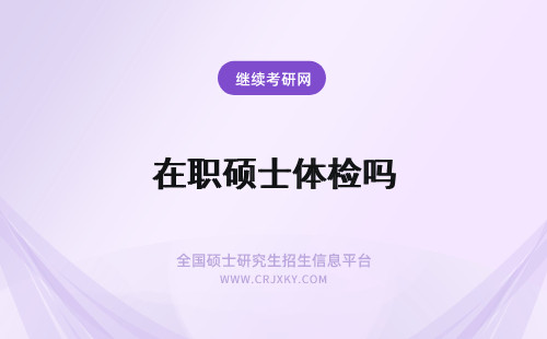 在职硕士体检吗 2024在职硕士体检要求各校均有不同吗？