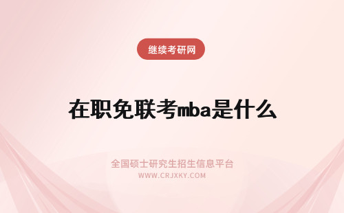 在职免联考mba是什么 什么是在职免联考MBA？