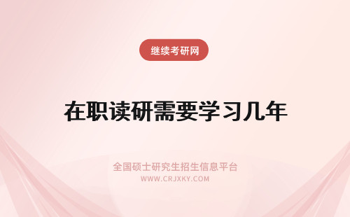 在职读研需要学习几年 选择在职读研需要学习几年？